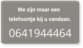 We zijn maar een telefoontje bij u vandaan. 0641944464